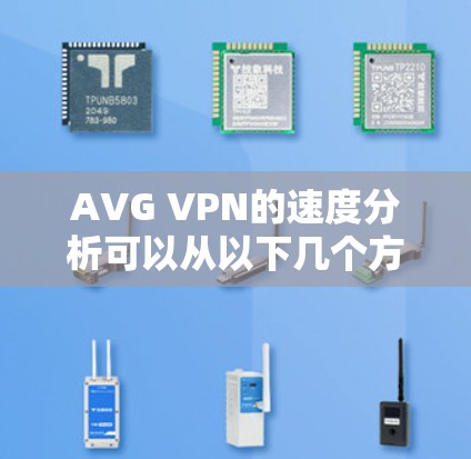 AVG VPN的速度分析可以从以下几个方面进行评估