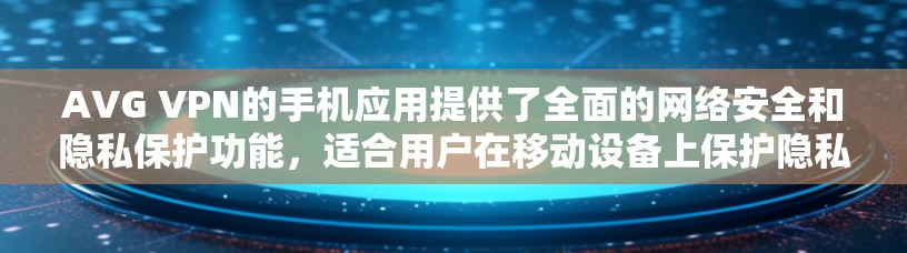 AVG VPN的手机应用提供了全面的网络安全和隐私保护功能，适合用户在移动设备上保护隐私和安全。以下是对该应用的详细分析
