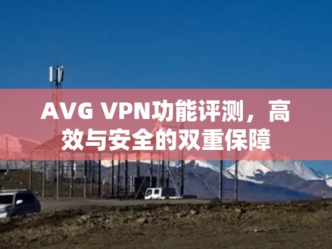 AVG VPN功能评测，高效与安全的双重保障