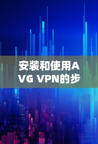 安装和使用AVG VPN的步骤如下