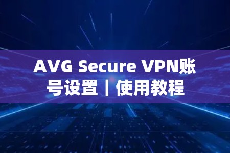 AVG Secure VPN账号设置｜使用教程