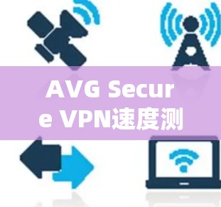 AVG Secure VPN速度测试与性能评估
