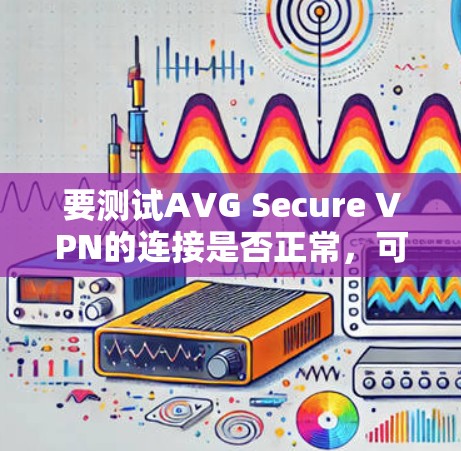 要测试AVG Secure VPN的连接是否正常，可以按照以下步骤进行