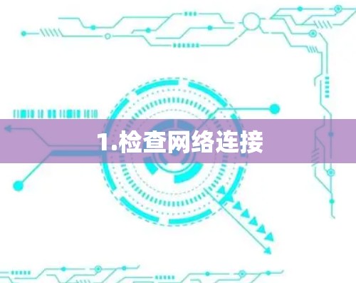 1.检查网络连接 1.检查网络连接