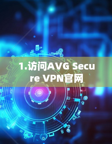 1.访问AVG Secure VPN官网 1.访问AVG Secure VPN官网
