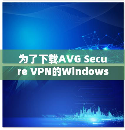 为了下载AVG Secure VPN的Windows版，请按照以下步骤操作