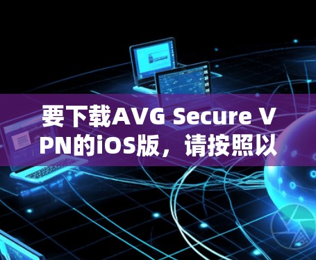 要下载AVG Secure VPN的iOS版,请按照以下步骤操作 要下载AVG Secure VPN的iOS版,请按照以下步骤操作