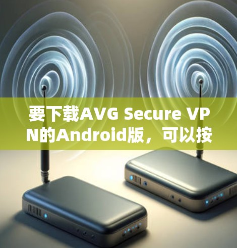 要下载AVG Secure VPN的Android版，可以按照以下步骤进行