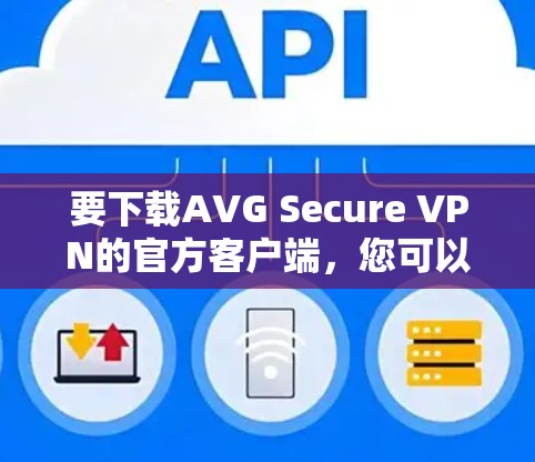 要下载AVG Secure VPN的官方客户端，您可以通过以下步骤进行