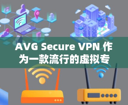 AVG Secure VPN 作为一款流行的虚拟专用网络（VPN）解决方案，其安全性和隐私保护能力受到广泛关注。以下是对 AVG Secure VPN 安全性和用户体验的一些评测和分析