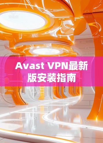 Avast VPN最新版安装指南