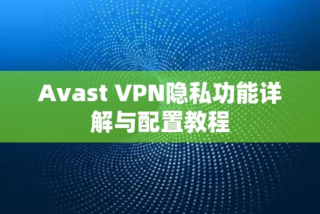 Avast VPN隐私功能详解与配置教程