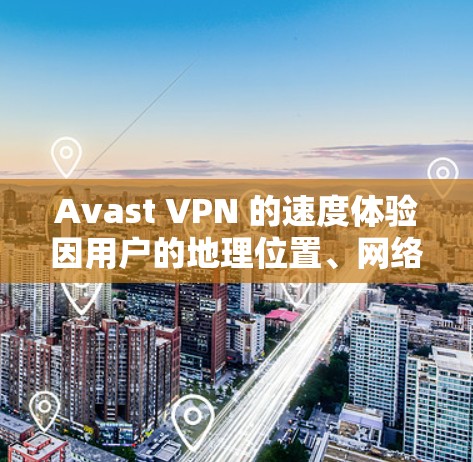 Avast VPN 的速度体验因用户的地理位置、网络环境以及服务器分布等因素而有所不同。以下是一些关于 Avast VPN 速度的常见体验和分析