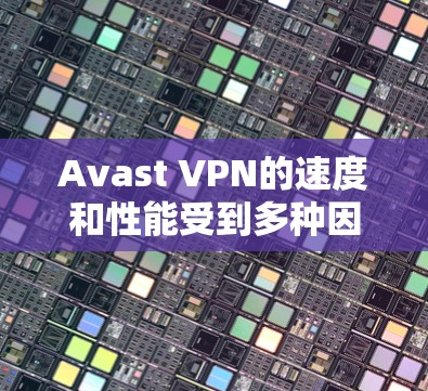 Avast VPN的速度和性能受到多种因素的影响，包括但不限于服务器的位置、网络条件、用户的连接数量以及网络环境等。以下是一些关于Avast VPN速度测试和线路排行的信息和建议