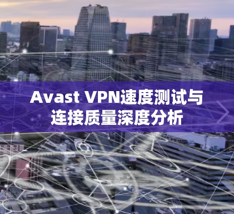 Avast VPN速度测试与连接质量深度分析