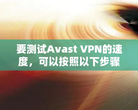 要测试Avast VPN的速度，可以按照以下步骤进行