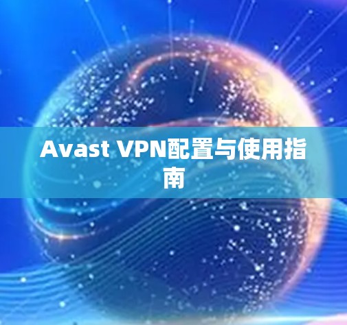Avast VPN配置与使用指南 Avast VPN配置与使用指南