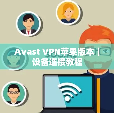 Avast VPN苹果版本｜设备连接教程