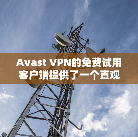 Avast VPN的免费试用客户端提供了一个直观且功能齐全的界面,适合初次使用的用户。以下是对客户端的详细分析 Avast VPN的免费试用客户端提供了一个直观且功能齐全的界面,适合初次使用的用户。以下是对客户端的详细分析