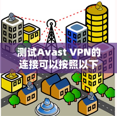 测试Avast VPN的连接可以按照以下步骤进行 测试Avast VPN的连接可以按照以下步骤进行