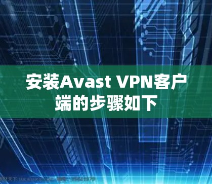 安装Avast VPN客户端的步骤如下