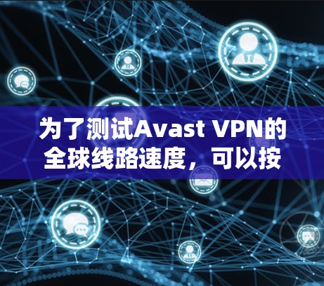 为了测试Avast VPN的全球线路速度,可以按照以下步骤进行 为了测试Avast VPN的全球线路速度,可以按照以下步骤进行