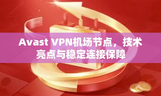 Avast VPN机场节点，技术亮点与稳定连接保障