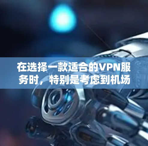 在选择一款适合的VPN服务时，特别是考虑到机场节点和高速服务器的需求，以下是对Avast VPN的详细分析和建议