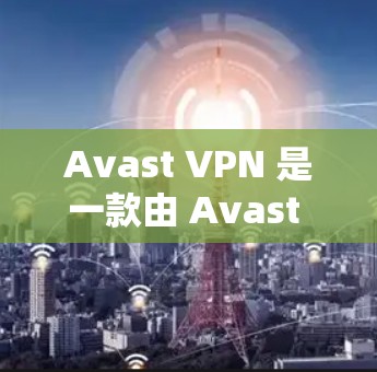 Avast VPN 是一款由 Avast 公司开发的翻墙工具，适用于多个平台，提供高级加密和全球服务器网络。以下是对其的详细分析