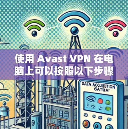 使用 Avast VPN 在电脑上可以按照以下步骤进行 使用 Avast VPN 在电脑上可以按照以下步骤进行