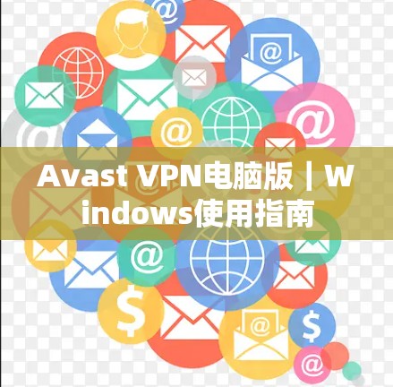 Avast VPN电脑版｜Windows使用指南