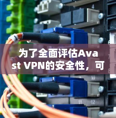 为了全面评估Avast VPN的安全性，可以从以下几个方面进行分析
