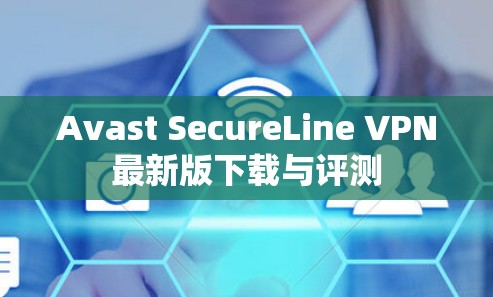 Avast SecureLine VPN最新版下载与评测