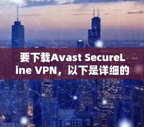 要下载Avast SecureLine VPN，以下是详细的步骤指南