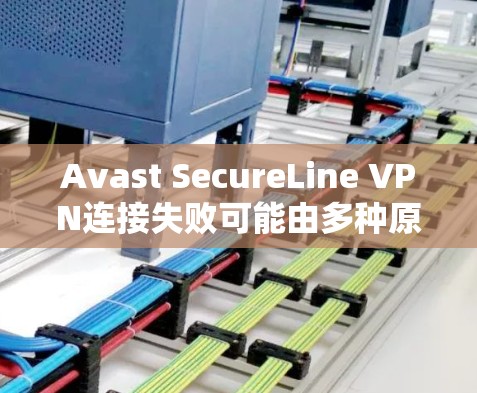 Avast SecureLine VPN连接失败可能由多种原因引起，以下是逐步解决问题的方法