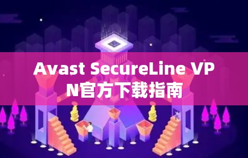 Avast SecureLine VPN官方下载指南