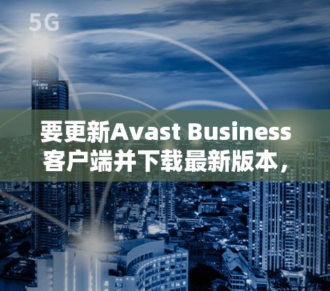 要更新Avast Business客户端并下载最新版本，请按照以下步骤操作