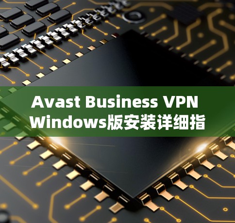 Avast Business VPN Windows版安装详细指南