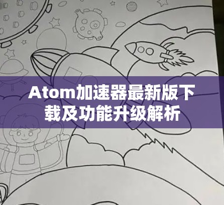 Atom加速器最新版下载及功能升级解析