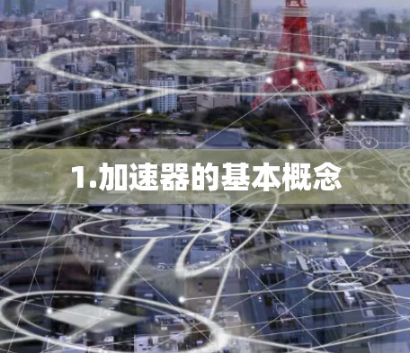 1.加速器的基本概念
