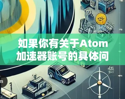 如果你有关于Atom加速器账号的具体问题，比如账号被封禁、账号安全、账号恢复等，以下是一些建议和步骤，帮助你解决问题