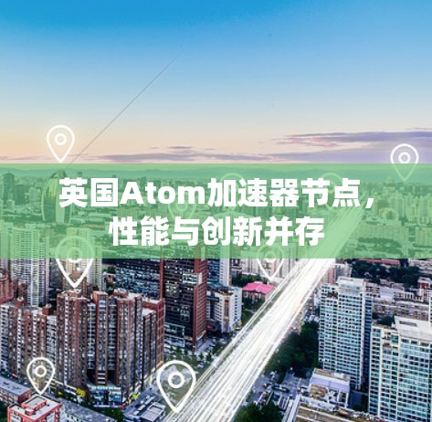 英国Atom加速器节点，性能与创新并存