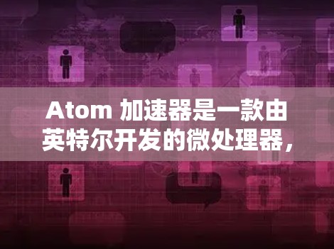 Atom 加速器是一款由英特尔开发的微处理器,主要用于加速图形处理、多媒体和其他计算密集型任务。如果你在尝试连接 Atom 加速器时遇到问题,以下是一些常见问题及解决方法,帮助你顺利完成一键连接 Atom 加速器是一款由英特尔开发的微处理器,主要用于加速图形处理、多媒体和其他计算密集型任务。如果你在尝试连接 Atom 加速器时遇到问题,以下是一些常见问题及解决方法,帮助你顺利完成一键连接