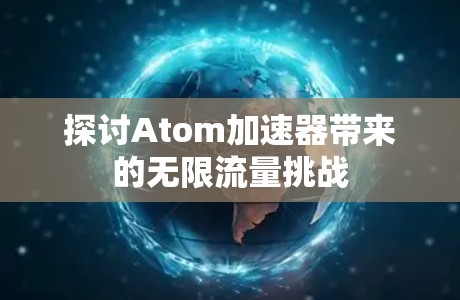 探讨Atom加速器带来的无限流量挑战