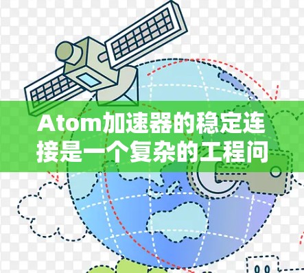 Atom加速器的稳定连接是一个复杂的工程问题，涉及多个领域的协同工作。以下是对该问题的详细分析和解决方案