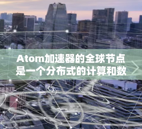 Atom加速器的全球节点是一个分布式的计算和数据处理网络,部署在全球多个地区,旨在通过协作提升性能和扩展能力。以下是对其工作原理和优势的详细分析 Atom加速器的全球节点是一个分布式的计算和数据处理网络,部署在全球多个地区,旨在通过协作提升性能和扩展能力。以下是对其工作原理和优势的详细分析
