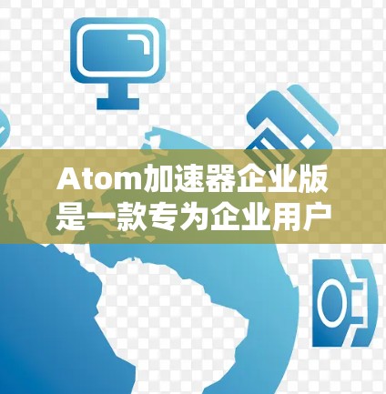 Atom加速器企业版是一款专为企业用户设计的高性能加速装置,旨在提升数据处理和计算能力,适用于需要高性能计算和并行处理的场景。以下是对这款加速器企业版的详细分析和总结 Atom加速器企业版是一款专为企业用户设计的高性能加速装置,旨在提升数据处理和计算能力,适用于需要高性能计算和并行处理的场景。以下是对这款加速器企业版的详细分析和总结