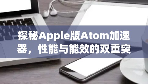 探秘Apple版Atom加速器，性能与能效的双重突破