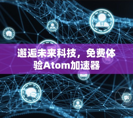 邂逅未来科技，免费体验Atom加速器