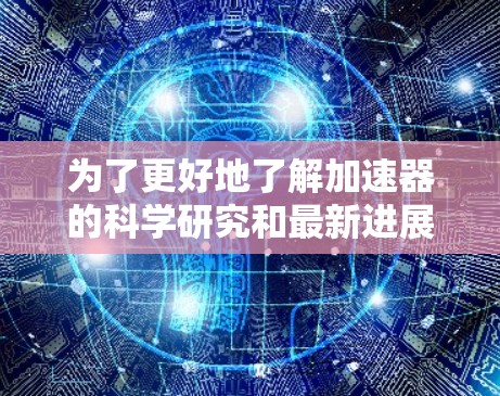 为了更好地了解加速器的科学研究和最新进展，以下是一些推荐的科学上网工具和资源